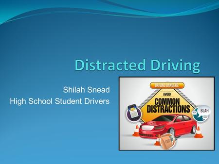 Shilah Snead High School Student Drivers What is distracted driving? driving a vehicle while engaging in another activity Can fall under 3 different.