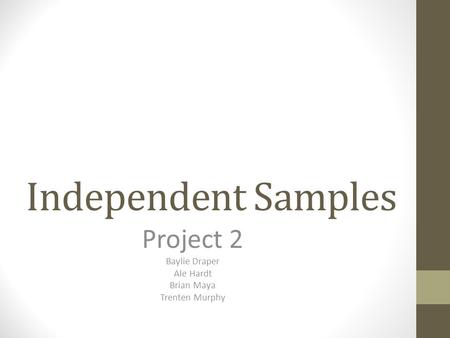 Independent Samples Project 2 Baylie Draper Ale Hardt Brian Maya Trenten Murphy.