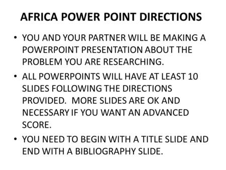 AFRICA POWER POINT DIRECTIONS YOU AND YOUR PARTNER WILL BE MAKING A POWERPOINT PRESENTATION ABOUT THE PROBLEM YOU ARE RESEARCHING. ALL POWERPOINTS WILL.