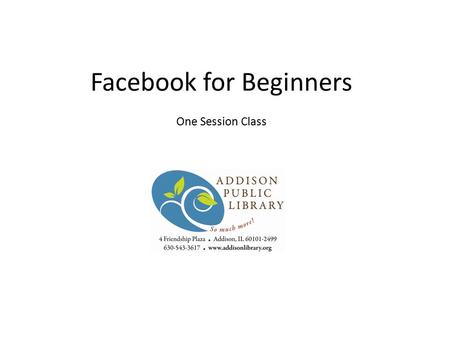 Facebook for Beginners One Session Class. What will you learn today? What can you do on Facebook? Creating a profile Privacy Connecting with friends Sending.