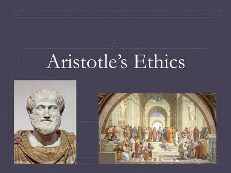 Aristotle’s Ethics. Aristotle  Lived from 384-322 BCE  One of the greatest philosophers of Ancient Greece  Student of Plato  Tutor to Alexander the.