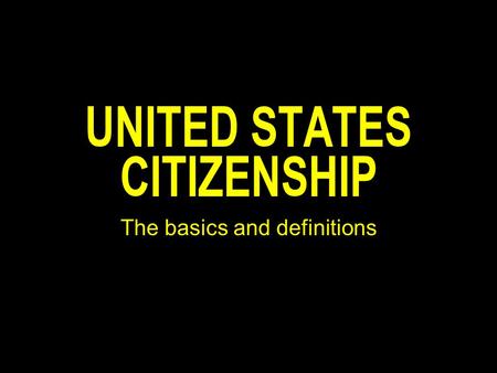 UNITED STATES CITIZENSHIP The basics and definitions.