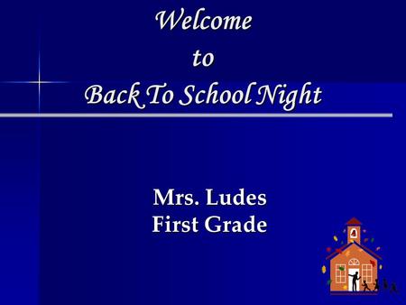Welcome to Back To School Night Mrs. Ludes First Grade.