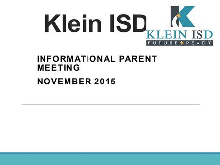 Klein ISD INFORMATIONAL PARENT MEETING NOVEMBER 2015.