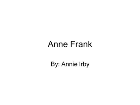 Anne Frank By: Annie Irby.