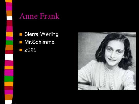 Anne Frank Sierra Werling Mr.Schimmel 2009 Things you should know Anne Frank was born in 1929 in Frankfurt Germany. She dies in march of 1945 at the.