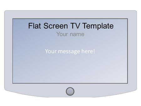 Your message here! Flat Screen TV Template Your name.