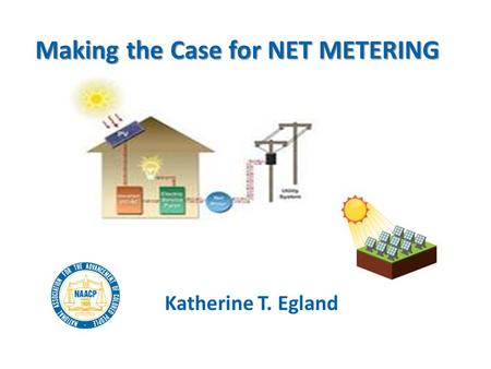 Making the Case for NET METERING Katherine T. Egland.