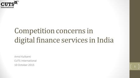 Competition concerns in digital finance services in India Amol Kulkarni CUTS International 10 October 2015 1.
