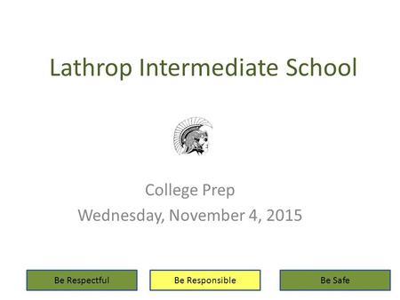 Lathrop Intermediate School College Prep Wednesday, November 4, 2015 Be RespectfulBe ResponsibleBe Safe.