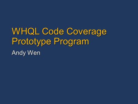 WHQL Code Coverage Prototype Program Andy Wen. 2 Agenda What is Code Coverage Prototype Program? What is Code Coverage Prototype Program? A prototype.