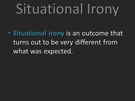 Situational Irony Situational irony is an outcome that turns out to be very different from what was expected.