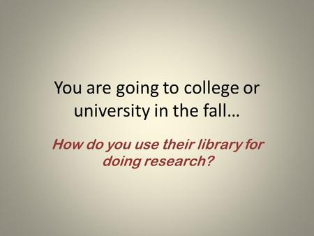 You are going to college or university in the fall… How do you use their library for doing research?