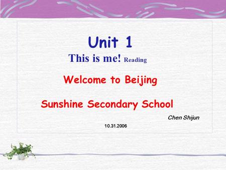 Unit 1 This is me! Reading Welcome to Beijing Sunshine Secondary School Chen Shijun 10.31.2006.