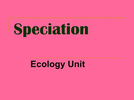 Speciation Ecology Unit. Speciation Formation of a new species  Species: A group of similar organisms that breed together and produce fertile offspring.