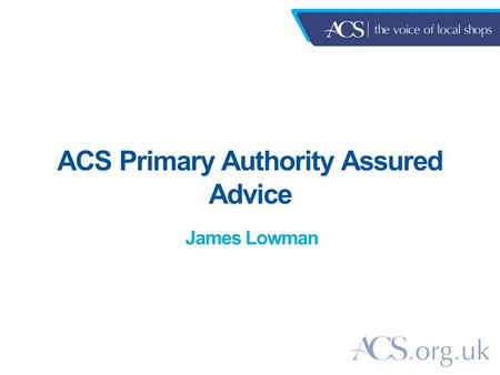 ACS Primary Authority Assured Advice James Lowman.