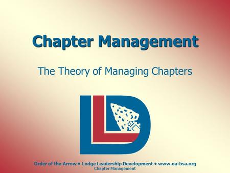 Order of the Arrow Lodge Leadership Development www.oa-bsa.org Chapter Management The Theory of Managing Chapters.