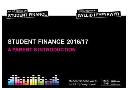 STUDENT FINANCE 2016/17 A PARENT’S INTRODUCTION. SESSION CONTENTS Common concerns Student Finance Wales The student finance package Student Loan repayment.