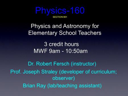 Physics-160 SECTION 001 Physics and Astronomy for Elementary School Teachers 3 credit hours MWF 9am - 10:50am Dr. Robert Fersch (instructor) Prof. Joseph.