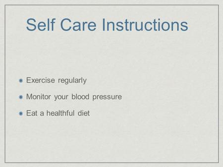 Self Care Instructions Exercise regularly Monitor your blood pressure Eat a healthful diet.