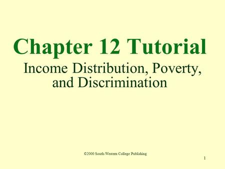 1 Chapter 12 Tutorial Income Distribution, Poverty, and Discrimination ©2000 South-Western College Publishing.