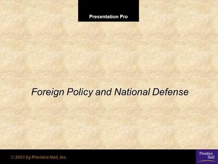 Presentation Pro © 2001 by Prentice Hall, Inc. Foreign Policy and National Defense.
