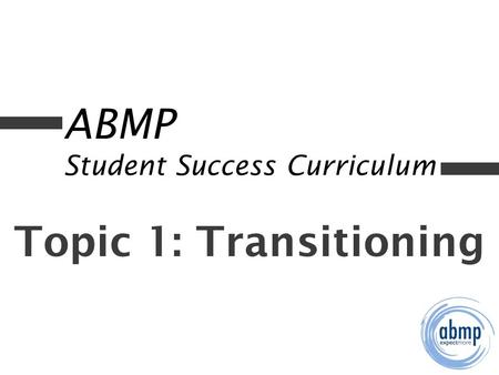 ABMP Student Success Curriculum Topic 1: Transitioning.