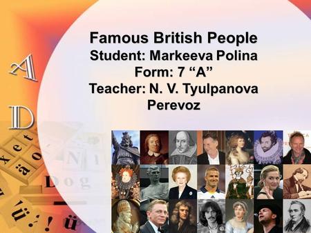 Famous British People Student: Markeeva Polina Form: 7 “A” Teacher: N. V. Tyulpanova Perevoz.