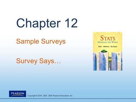 Copyright © 2010, 2007, 2004 Pearson Education, Inc. Chapter 12 Sample Surveys Survey Says…