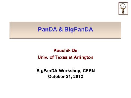 PanDA & BigPanDA Kaushik De Univ. of Texas at Arlington BigPanDA Workshop, CERN October 21, 2013.