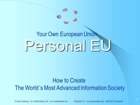 © Kurt Linderoos, Oy United Brains Ltd - www.unitedbrains.biz Personal EU - www.personaleu.net - 2005/02/05 Brussels 1 Personal EU How to Create The World´s.