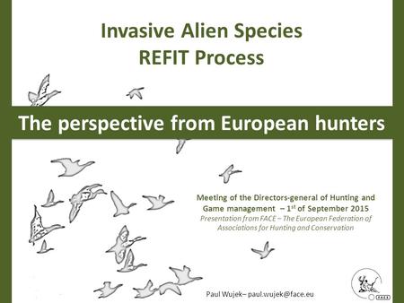 Invasive Alien Species REFIT Process The perspective from European hunters Meeting of the Directors-general of Hunting and Game management – 1 st of September.