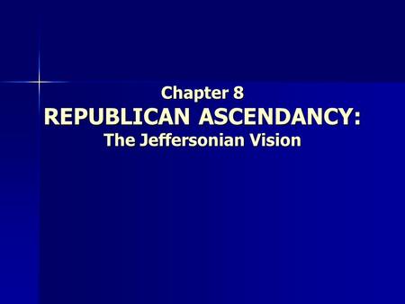 Chapter 8 REPUBLICAN ASCENDANCY: The Jeffersonian Vision.