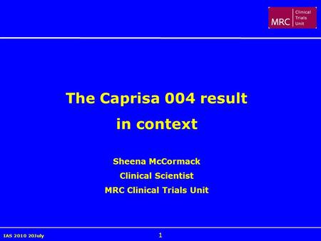 IAS 2010 20July 1 The Caprisa 004 result in context Sheena McCormack Clinical Scientist MRC Clinical Trials Unit.