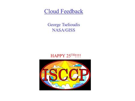 HAPPY 25 TH !!!! Cloud Feedback George Tselioudis NASA/GISS.