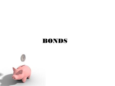 BONDS. Bonds: When you buy a bond you have loaned money to a company or government. In return that company promises to repay the amount borrowed plus.