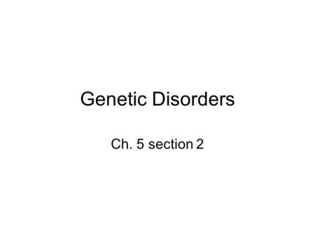 Genetic Disorders Ch. 5 section 2.