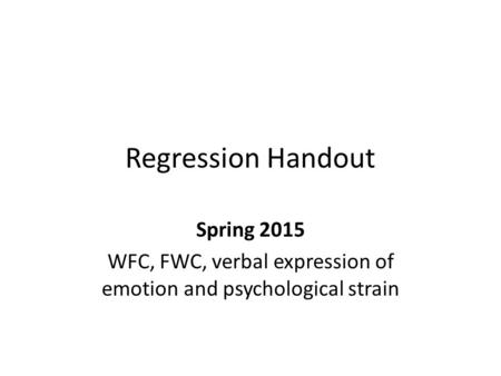 Regression Handout Spring 2015 WFC, FWC, verbal expression of emotion and psychological strain.