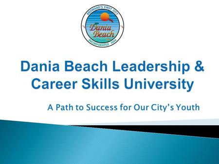 A Path to Success for Our City’s Youth. Empower Dania Beach youth with opportunities to learn career skills and about local government. This will enable.