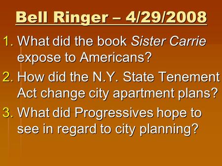 Bell Ringer – 4/29/2008 1.What did the book Sister Carrie expose to Americans? 2.How did the N.Y. State Tenement Act change city apartment plans? 3.What.