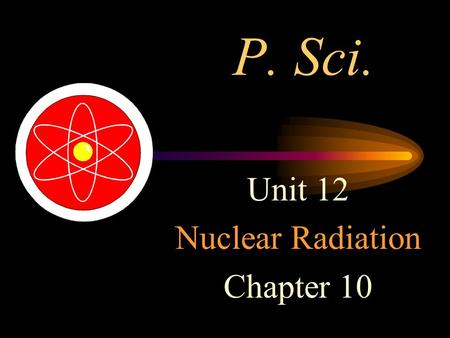 P. Sci. Unit 12 Nuclear Radiation Chapter 10. Essential Questions 1)Identify four types of nuclear radiations and compare and contrast their properties.