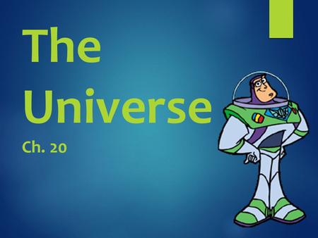 The Universe Ch. 20.  d. universe: the sum of all space, matter & energy for all time (past, present, & future) 