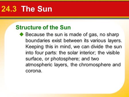 Structure of the Sun 24.3 The Sun  Because the sun is made of gas, no sharp boundaries exist between its various layers. Keeping this in mind, we can.