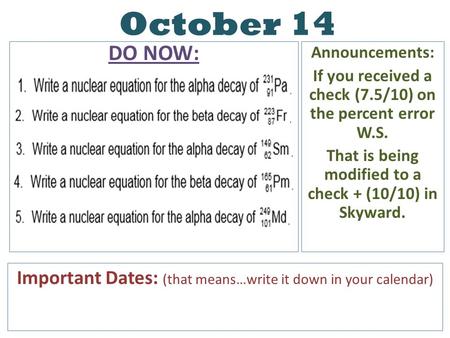 October 14 DO NOW: Announcements: If you received a check (7.5/10) on the percent error W.S. That is being modified to a check + (10/10) in Skyward. Important.