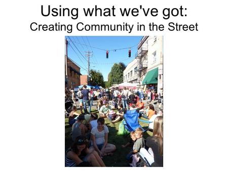 Using what we've got: Creating Community in the Street.