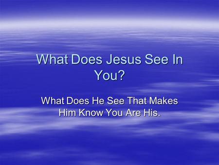 What Does Jesus See In You? What Does He See That Makes Him Know You Are His.