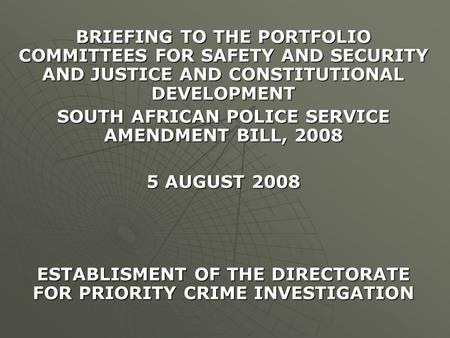 BRIEFING TO THE PORTFOLIO COMMITTEES FOR SAFETY AND SECURITY AND JUSTICE AND CONSTITUTIONAL DEVELOPMENT SOUTH AFRICAN POLICE SERVICE AMENDMENT BILL, 2008.