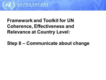 Framework and Toolkit for UN Coherence, Effectiveness and Relevance at Country Level: Step 8 – Communicate about change.