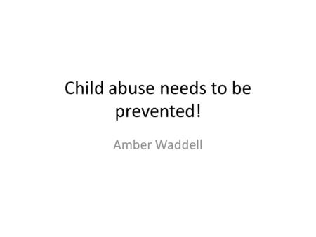Child abuse needs to be prevented! Amber Waddell.