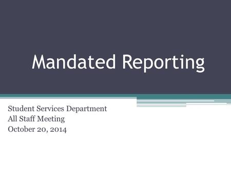 Mandated Reporting Student Services Department All Staff Meeting October 20, 2014.